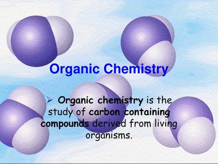 Organic Chemistry Organic chemistry is the study of carbon containing compounds derived from living organisms.