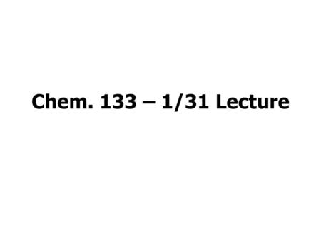 Chem. 133 – 1/31 Lecture.