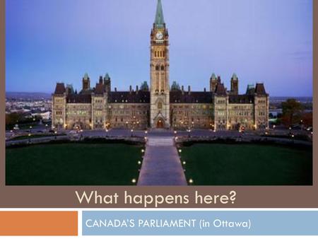 CANADA’S PARLIAMENT (in Ottawa)