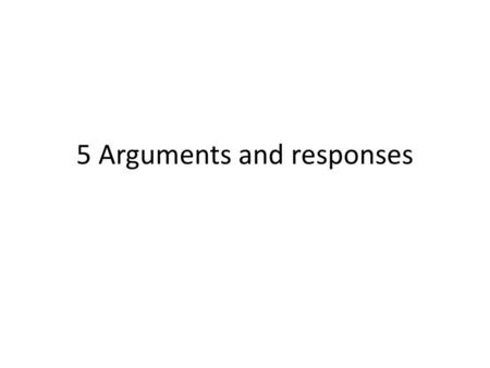 5 Arguments and responses