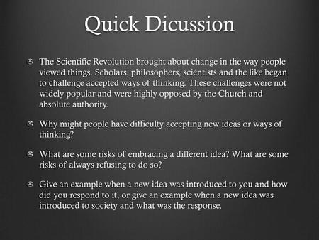 Quick Dicussion The Scientific Revolution brought about change in the way people viewed things. Scholars, philosophers, scientists and the like began.