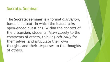 Socratic Seminar The Socratic seminar is a formal discussion, based on a text, in which the leader asks open-ended questions. Within the context of.