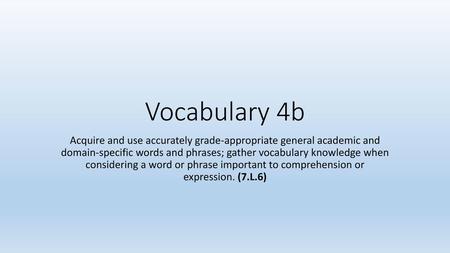 Vocabulary 4b Acquire and use accurately grade-appropriate general academic and domain-specific words and phrases; gather vocabulary knowledge when considering.