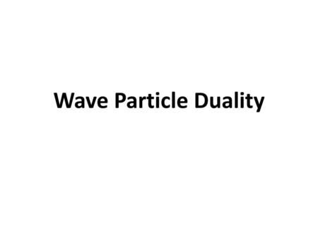 Wave Particle Duality.