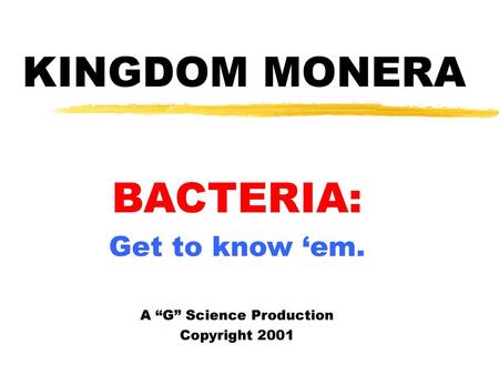 BACTERIA: Get to know ‘em. A “G” Science Production Copyright 2001