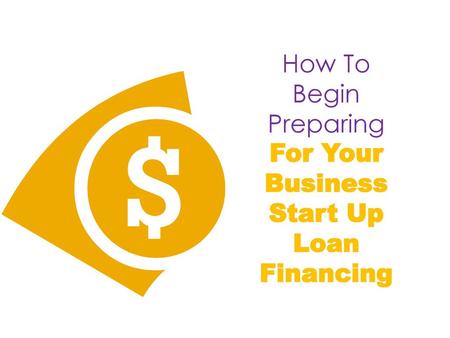 How To Begin Preparing For Your Business Start Up Loan Financing