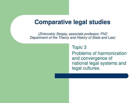 Comparative legal studies (Zinkovskiy Sergey, associate professor, PhD Department of the Theory and History of State and Law) Topic 3 Problems of harmonization.