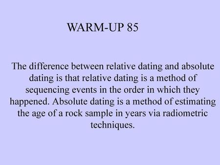 WARM-UP 85 The difference between relative dating and absolute dating is that relative dating is a method of sequencing events in the order in which they.