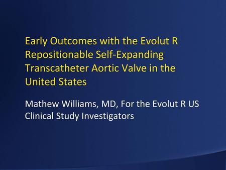 Early Outcomes with the Evolut R Repositionable Self-Expanding Transcatheter Aortic Valve in the United States Mathew Williams, MD, For the Evolut R US.