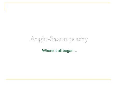 Anglo-Saxon poetry Where it all began….