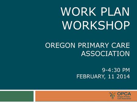 Work Plan Workshop  OREGON PRIMARY CARE ASSOCIATION  9-4:30 pm February,