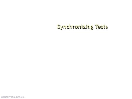 Synchronizing Tests When we have a test case in hand, we can begin creating an automated test. This is done through record and playback. USINGQTP65-SLIDES-01A.