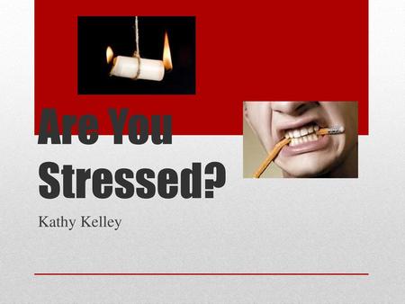 Are You Stressed? Kathy Kelley.