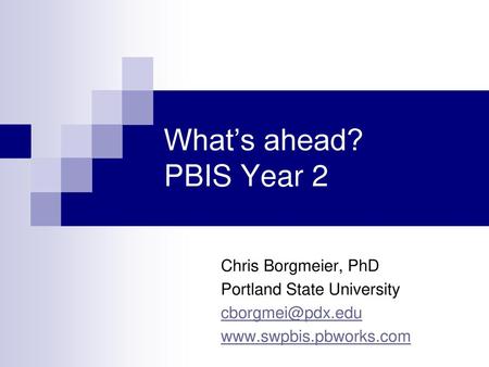 What’s ahead? PBIS Year 2 Chris Borgmeier, PhD