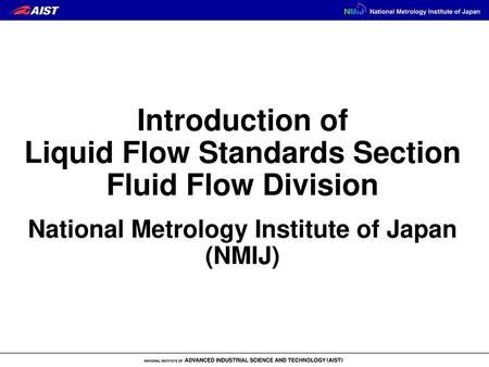 Introduction of Liquid Flow Standards Section Fluid Flow Division National Metrology Institute of Japan (NMIJ)