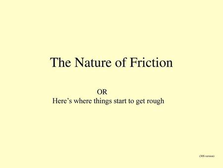 The Nature of Friction OR Here’s where things start to get rough