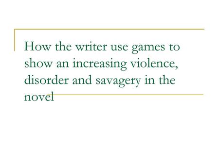 Games in the novel are significant as they start as ‘fun’ but become increasingly violent and savage because there are no adults to intervene. TRACK HOW.