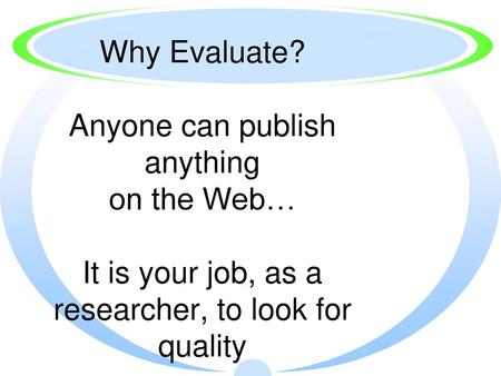 Why Evaluate? Anyone can publish anything on the Web… It is your job, as a researcher, to look for quality.