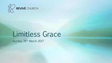 Limitless Grace Sunday 26th March 2017.