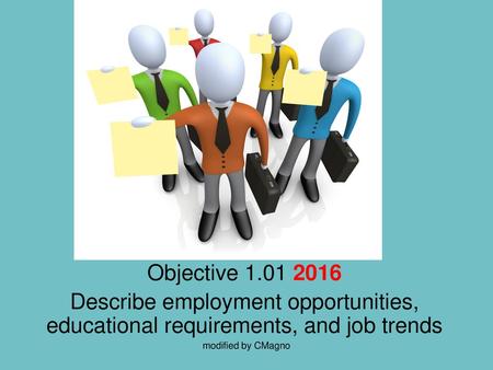 Objective 1.01 2016 Describe employment opportunities, educational requirements, and job trends modified by CMagno.