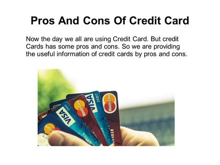 Pros And Cons Of Credit Card Now the day we all are using Credit Card. But credit Cards has some pros and cons. So we are providing the useful information.