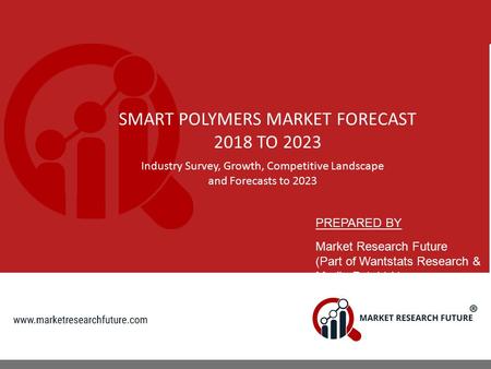 SMART POLYMERS MARKET FORECAST 2018 TO 2023 Industry Survey, Growth, Competitive Landscape and Forecasts to 2023 PREPARED BY Market Research Future (Part.