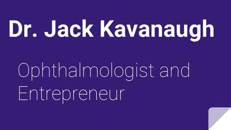 Dr. Jack Kavanaugh Ophthalmologist and Entrepreneur.