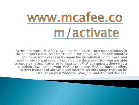 Across the world McAfee providing the update protection solutions to the computer users. As same to the error above, wait for few minutes and think some.