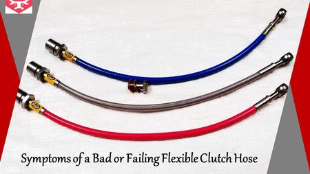 Symptoms of a Bad or Failing Flexible Clutch Hose.