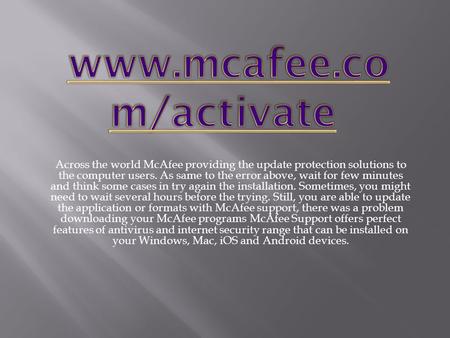 Across the world McAfee providing the update protection solutions to the computer users. As same to the error above, wait for few minutes and think some.