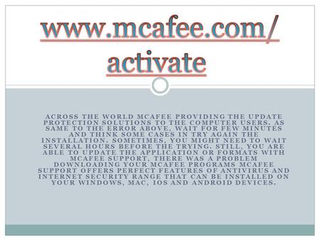 ACROSS THE WORLD MCAFEE PROVIDING THE UPDATE PROTECTION SOLUTIONS TO THE COMPUTER USERS. AS SAME TO THE ERROR ABOVE, WAIT FOR FEW MINUTES AND THINK SOME.