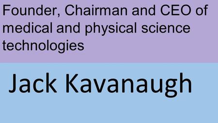 Founder, Chairman and CEO of medical and physical science technologies Jack Kavanaugh.