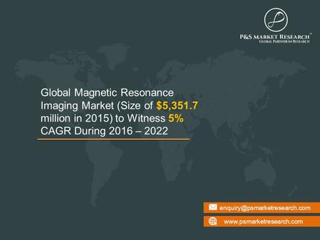 Global Magnetic Resonance Imaging Market (Size of $5,351.7 million in 2015) to Witness 5% CAGR During.