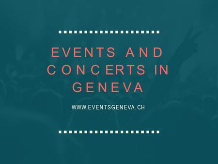 EVENTSAND CONCERTSIN GENEVA WWW. EVENTSGENEVA. CH.