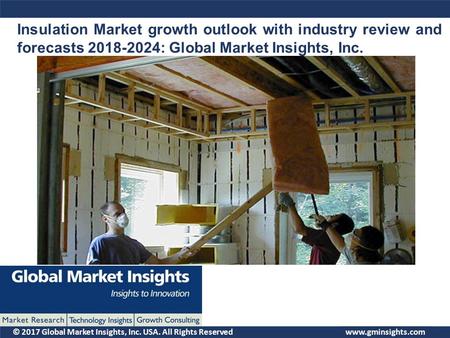 © 2017 Global Market Insights, Inc. USA. All Rights Reserved Insulation Market growth outlook with industry review and forecasts : Global Market.