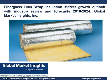 © 2017 Global Market Insights, Inc. USA. All Rights Reserved Fiberglass Duct Wrap Insulation Market growth outlook with industry review and forecasts :