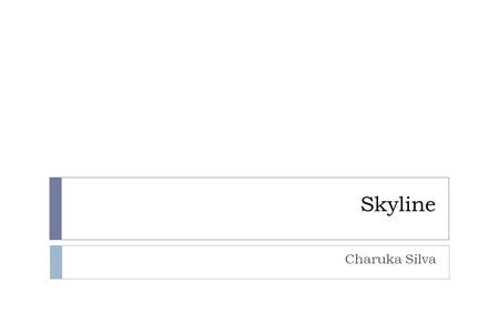 Skyline Charuka Silva. Outline Charuka Silva, Skyline2  Motivation  Skyline Definition  Applications  Skyline Query  Similar Interesting Problem.