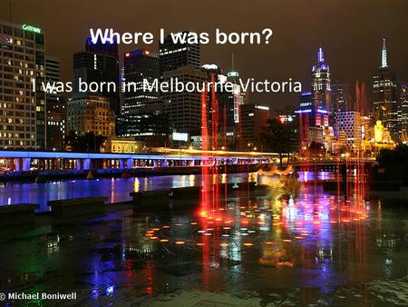 By Lenny. Where I was born? I was born in Melbourne Victoria.