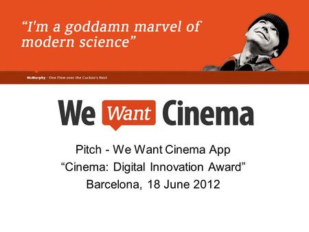 We Want Cinema Pitch - We Want Cinema App “Cinema: Digital Innovation Award” Barcelona, 18 June 2012.