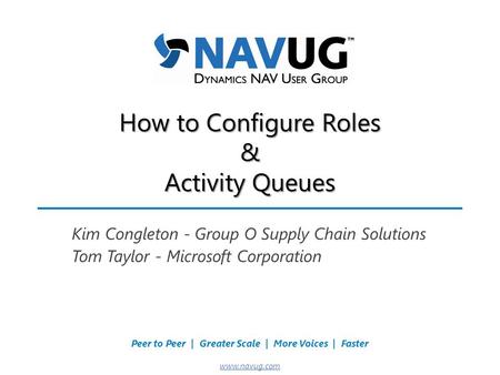 Where USERS Make the Difference! Peer to Peer | Greater Scale | More Voices | Faster www.navug.com How to Configure Roles & Activity Queues Kim Congleton.