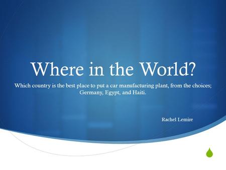  Where in the World? Which country is the best place to put a car manufacturing plant, from the choices; Germany, Egypt, and Haiti. Rachel Lemire.