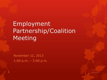 Employment Partnership/Coalition Meeting November 12, 2013 1:00 p.m. – 3:00 p.m. 1 11/12/2013.