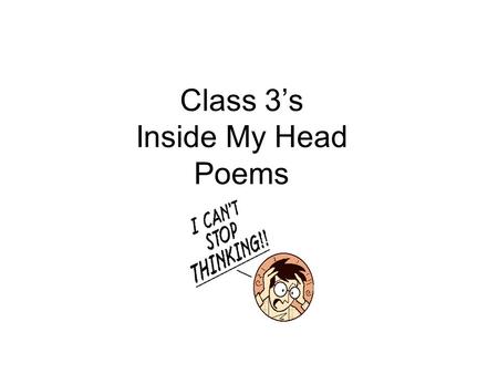 Class 3’s Inside My Head Poems. Inside my head by Edward There’s a busy classroom Inside my head Where warm hands hold pencils Where smooth tables shake.