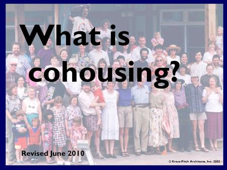 What is cohousing? © Kraus-Fitch Architects, Inc. 2002 Revised June 2010.