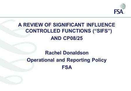 A REVIEW OF SIGNIFICANT INFLUENCE CONTROLLED FUNCTIONS (“SIFS”) AND CP08/25 Rachel Donaldson Operational and Reporting Policy FSA.