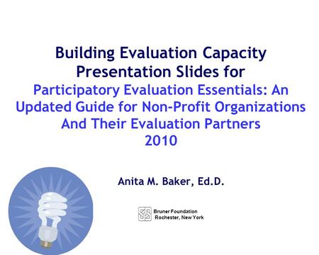 How to Use the Bruner Foundation Guide & Powerpoint Slides Evaluation Essentials:A Guide for Nonprofit Organizations and Their Evaluation Partners. (the.