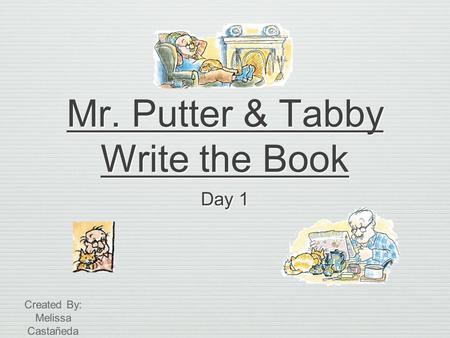 Mr. Putter & Tabby Write the Book Day 1 Created By: Melissa Castañeda.