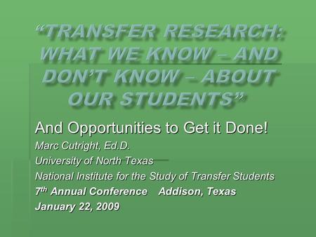 And Opportunities to Get it Done! Marc Cutright, Ed.D. University of North Texas National Institute for the Study of Transfer Students 7 th Annual Conference.