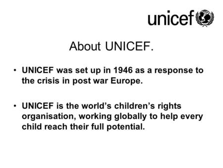 A Brief Guide to the United Nations Convention on the Rights of the Child About UNICEF. UNICEF was set up in 1946 as a response to the crisis in post war.