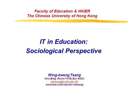 Faculty of Education & HKIER The Chinese University of Hong Kong IT in Education: Sociological Perspective Wing-kwong Tsang Sino Bldg. Room 707B; Ext.